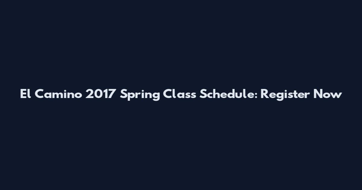 El Camino 2017 Spring Class Schedule: Register Now