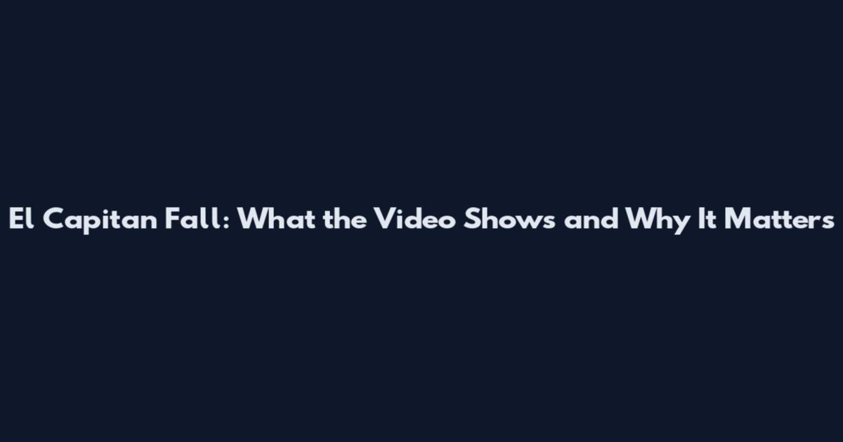 El Capitan Fall: What the Video Shows and Why It Matters