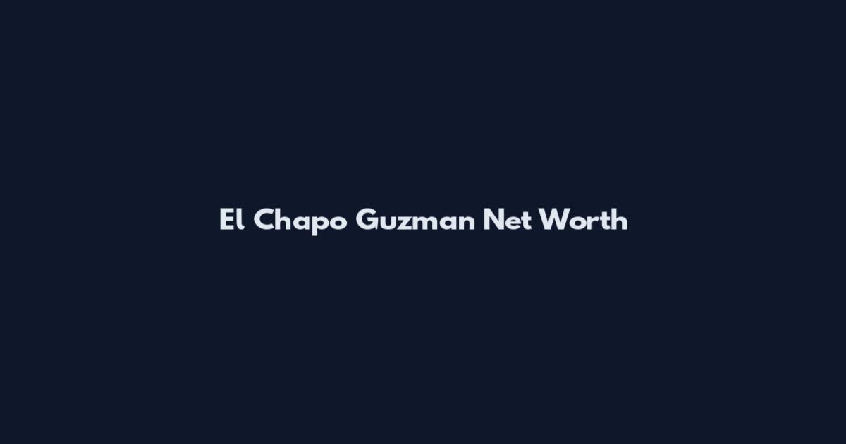 El Chapo Guzman Net Worth