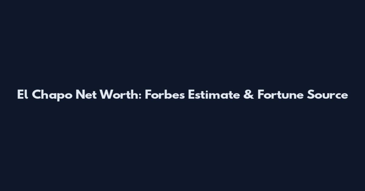 El Chapo Net Worth: Forbes Estimate & Fortune Source