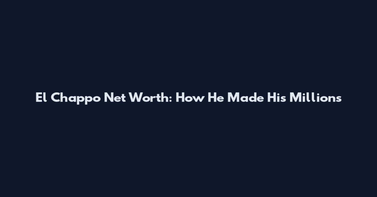 El Chappo Net Worth: How He Made His Millions