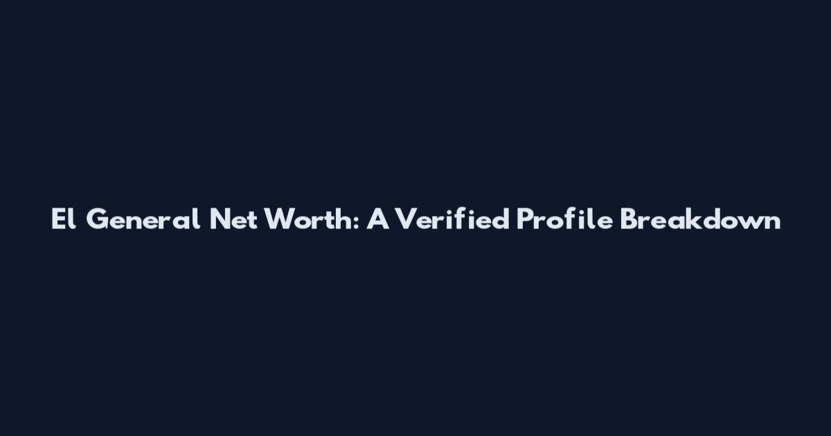 El General Net Worth: A Verified Profile Breakdown