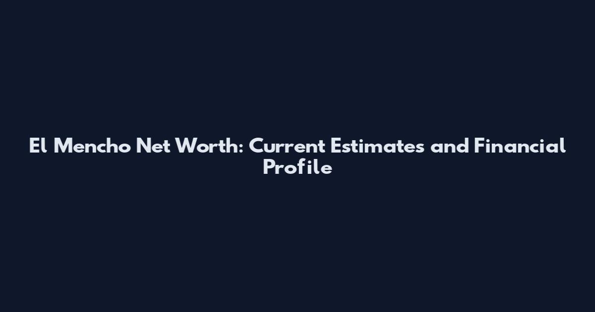 El Mencho Net Worth: Current Estimates and Financial Profile