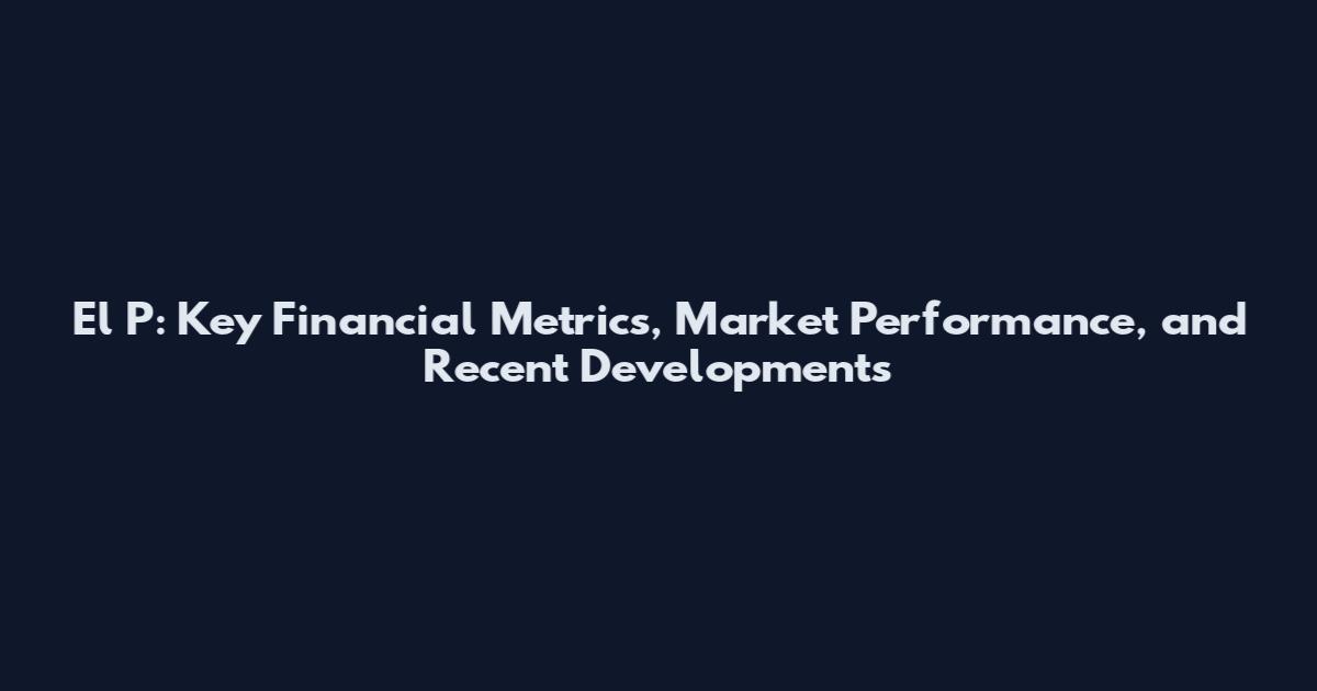 El P: Key Financial Metrics, Market Performance, and Recent Developments