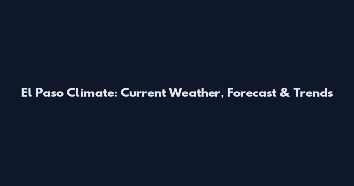 El Paso Climate: Current Weather, Forecast & Trends