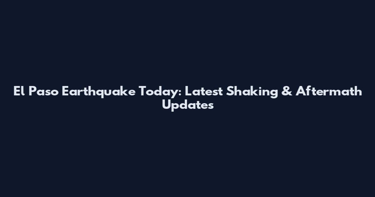 El Paso Earthquake Today: Latest Shaking & Aftermath Updates