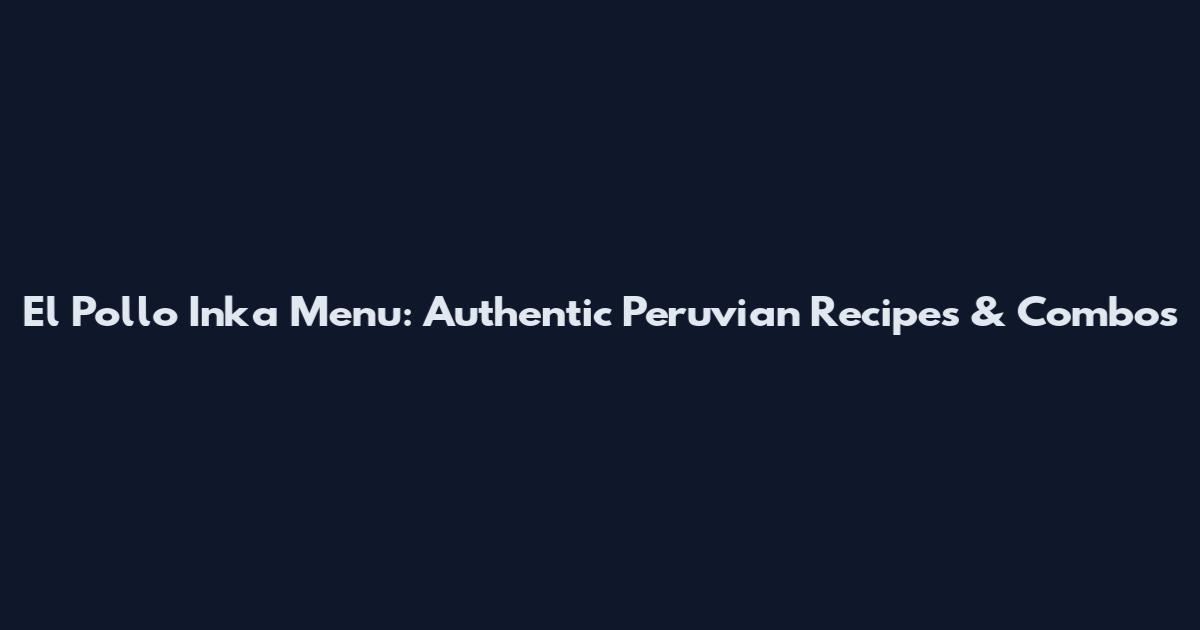 El Pollo Inka Menu: Authentic Peruvian Recipes & Combos
