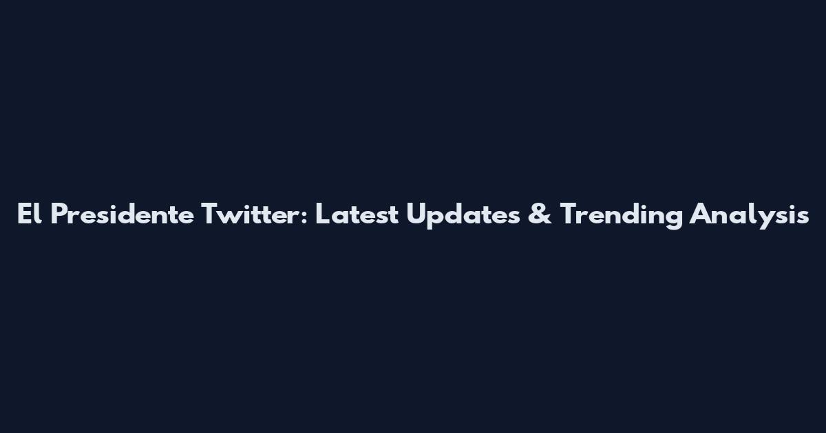 El Presidente Twitter: Latest Updates & Trending Analysis