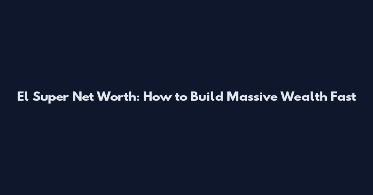 El Super Net Worth: How to Build Massive Wealth Fast