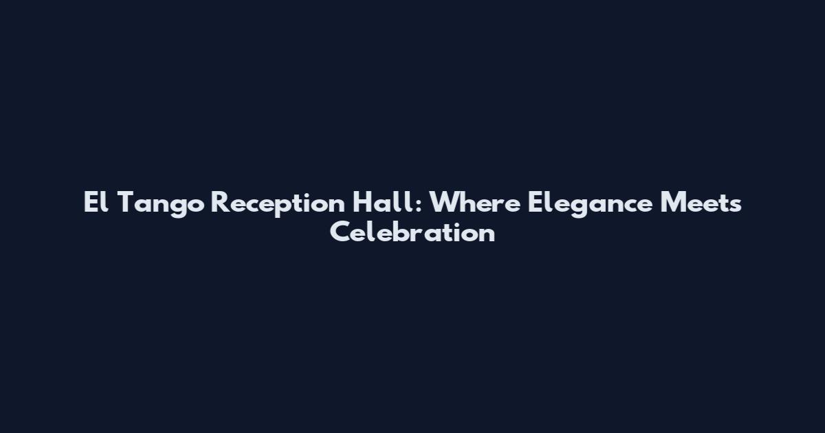 El Tango Reception Hall: Where Elegance Meets Celebration