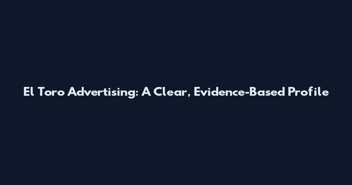 El Toro Advertising: A Clear, Evidence-Based Profile