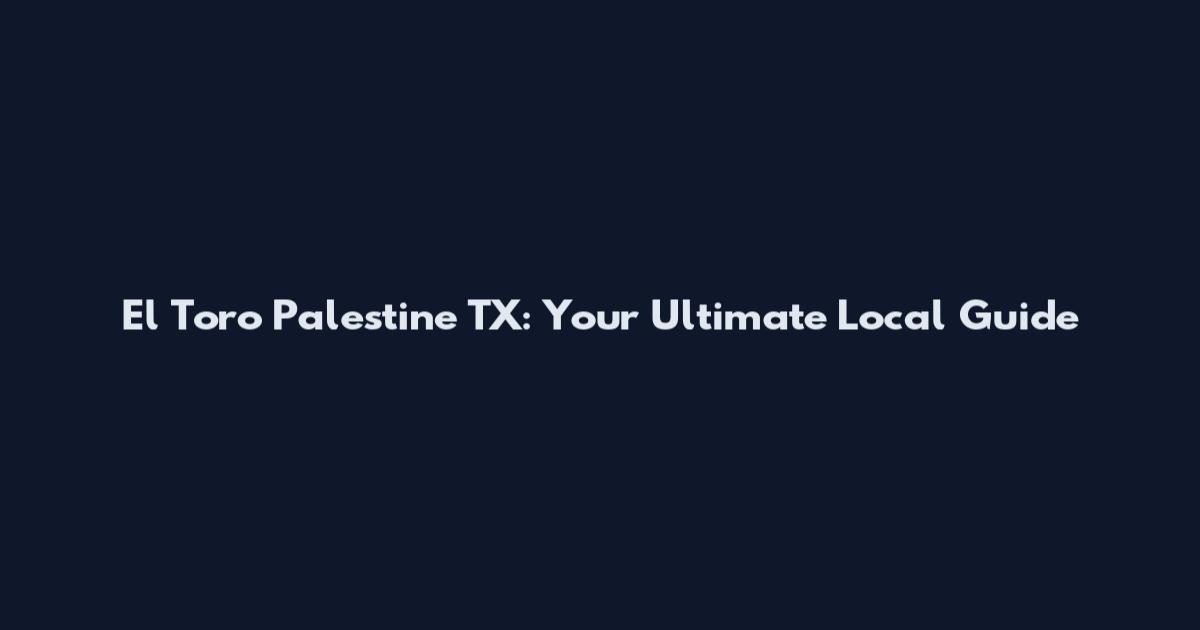 El Toro Palestine TX: Your Ultimate Local Guide