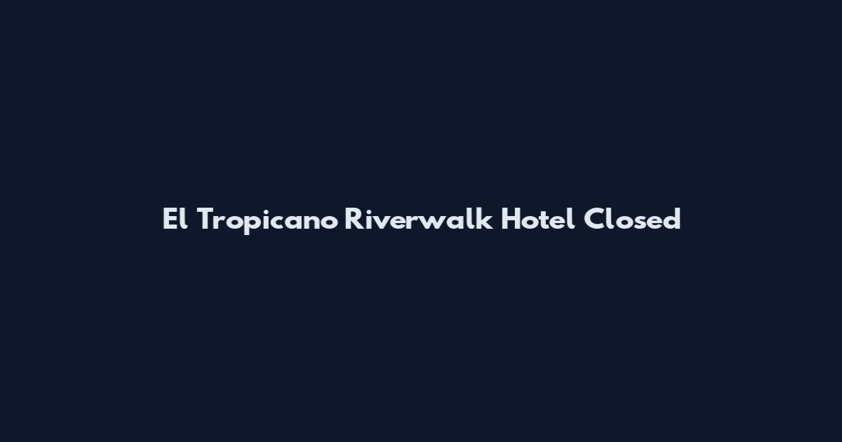 El Tropicano Riverwalk Hotel Closed