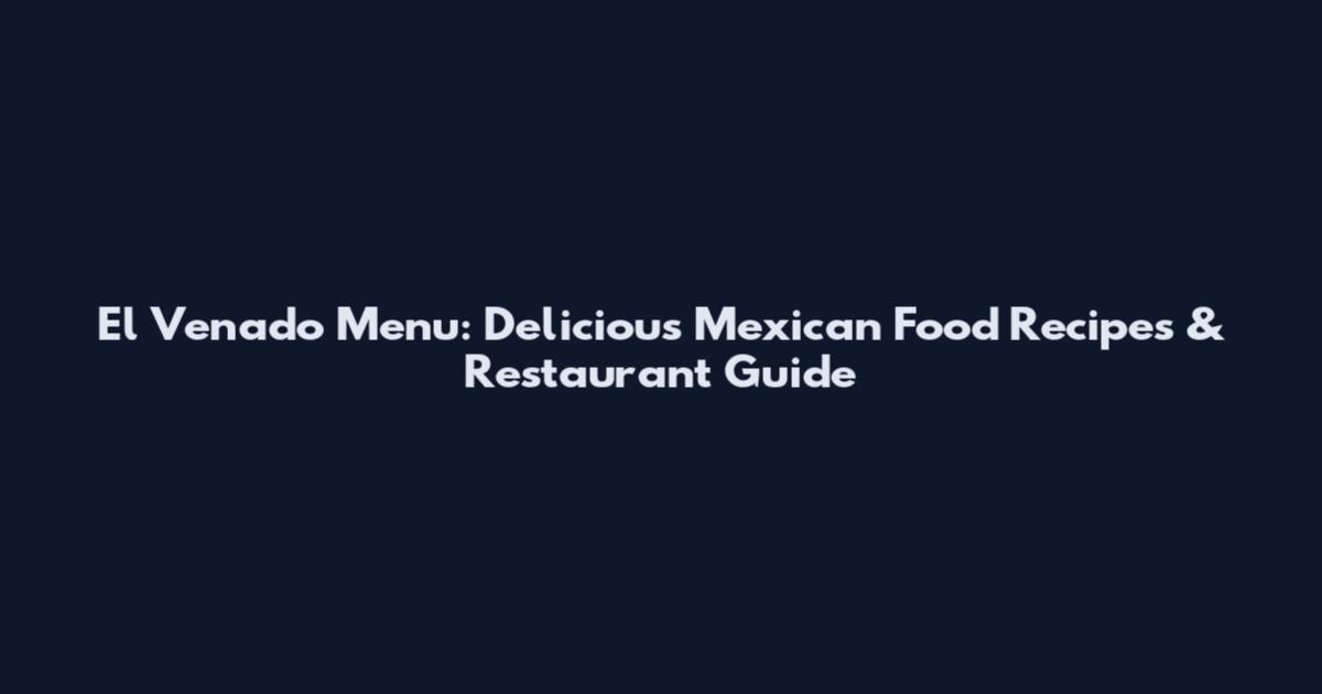 El Venado Menu: Delicious Mexican Food Recipes & Restaurant Guide