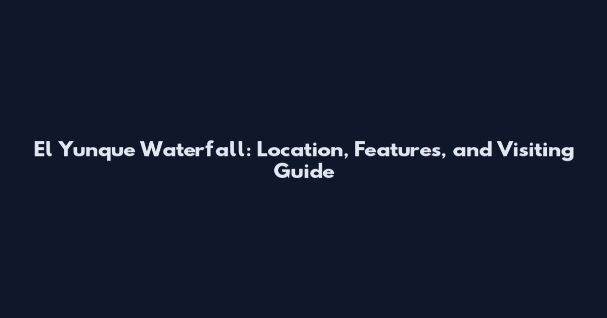 El Yunque Waterfall: Location, Features, and Visiting Guide