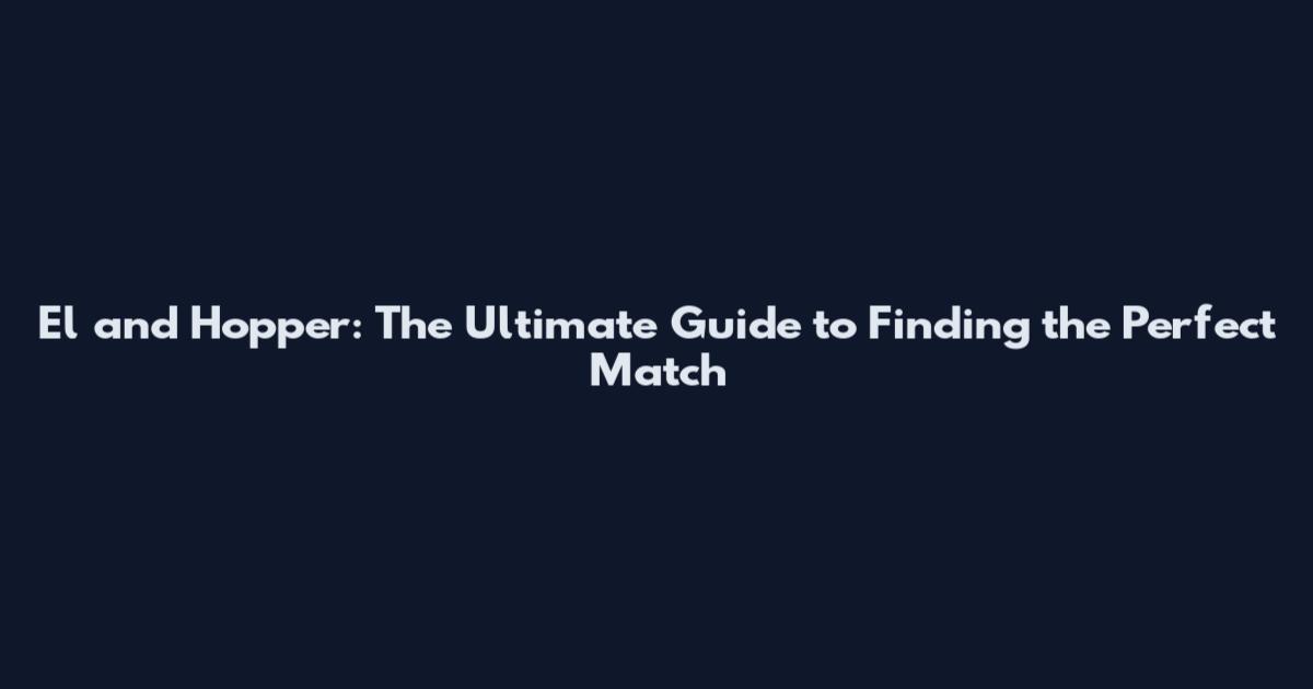 El and Hopper: The Ultimate Guide to Finding the Perfect Match