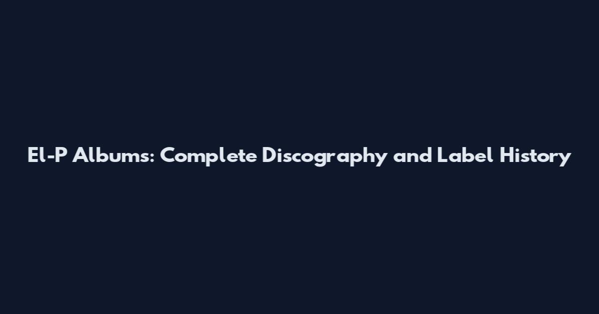 El-P Albums: Complete Discography and Label History