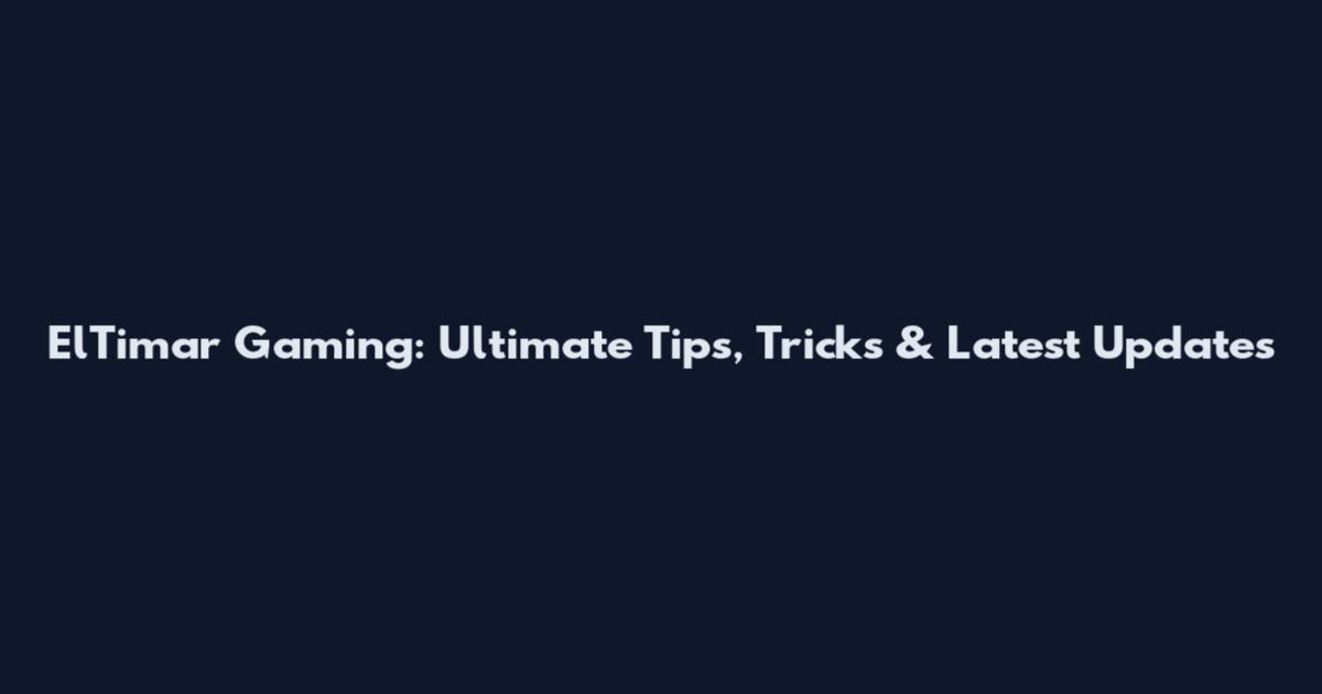 ElTimar Gaming: Ultimate Tips, Tricks & Latest Updates