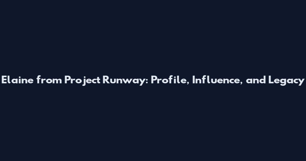 Elaine from Project Runway: Profile, Influence, and Legacy