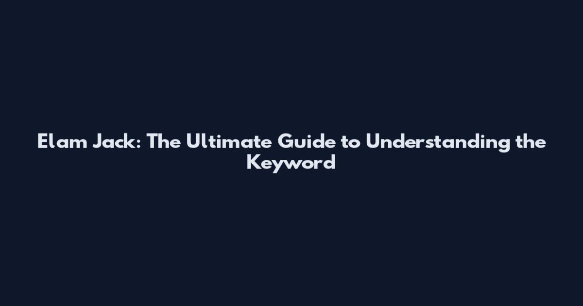 Elam Jack: The Ultimate Guide to Understanding the Keyword