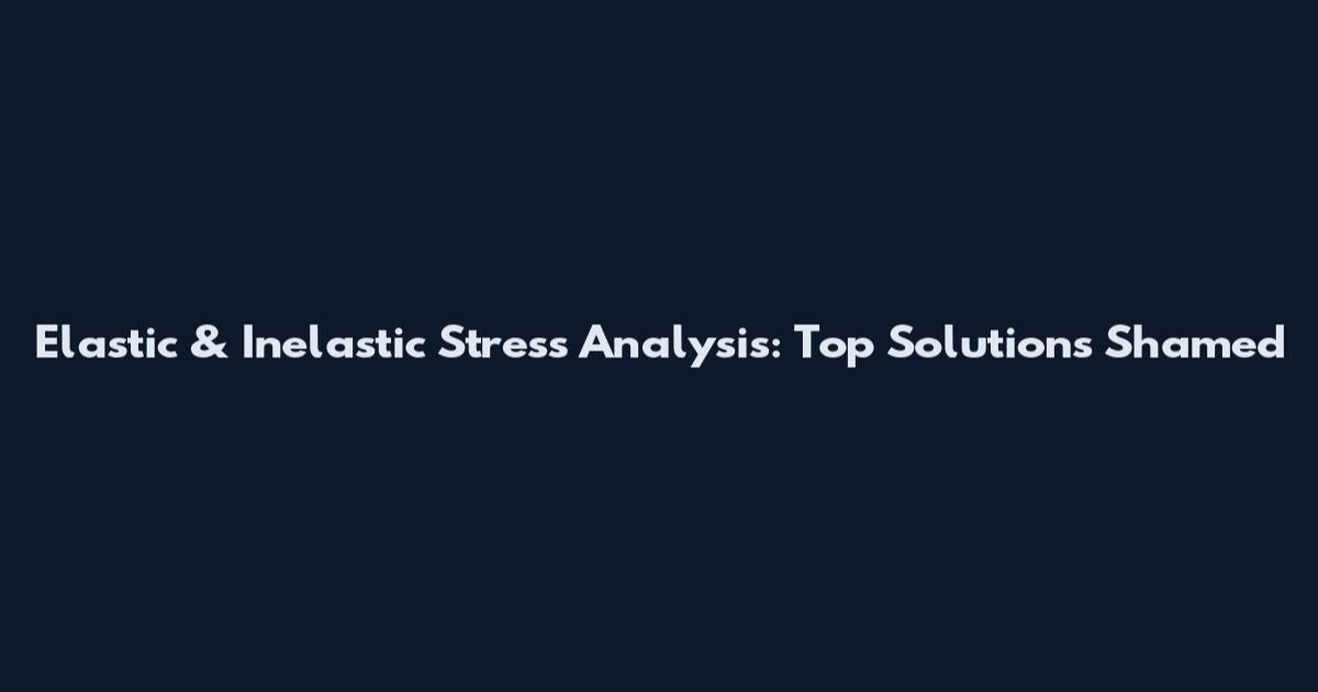 Elastic & Inelastic Stress Analysis: Top Solutions Shamed