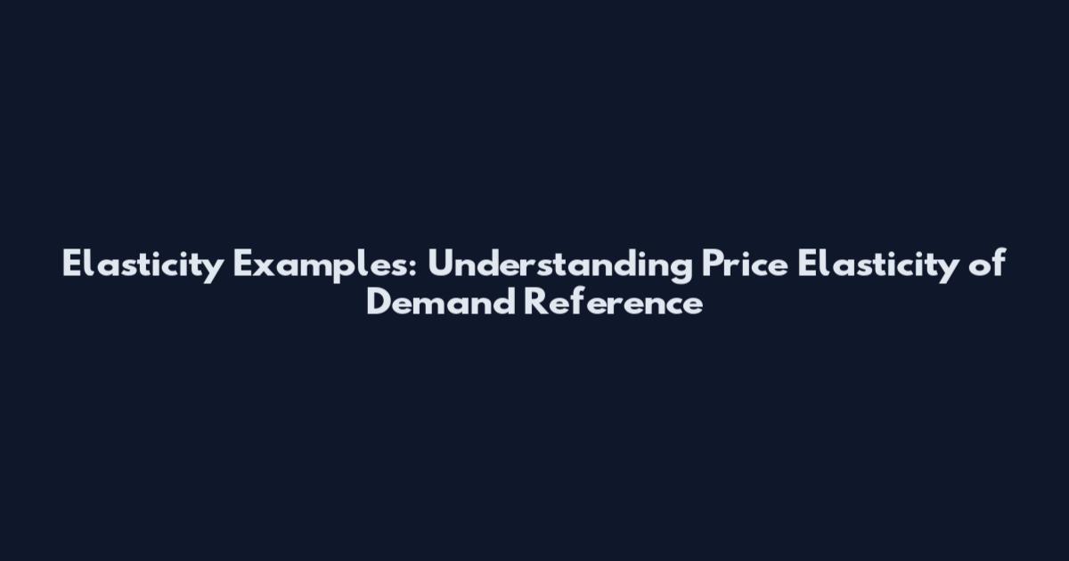 Elasticity Examples: Understanding Price Elasticity of Demand Reference