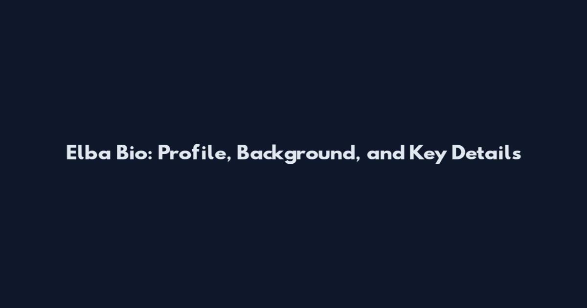 Elba Bio: Profile, Background, and Key Details