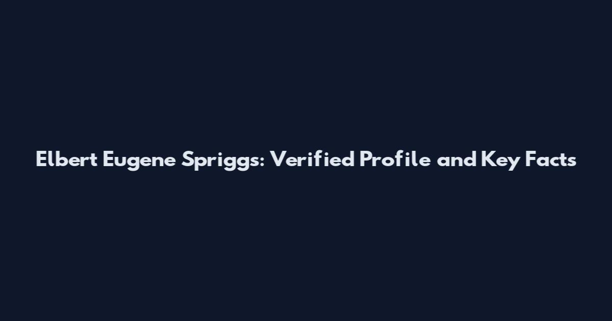 Elbert Eugene Spriggs: Verified Profile and Key Facts
