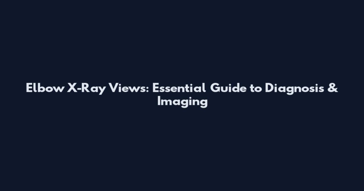 Elbow X-Ray Views: Essential Guide to Diagnosis & Imaging