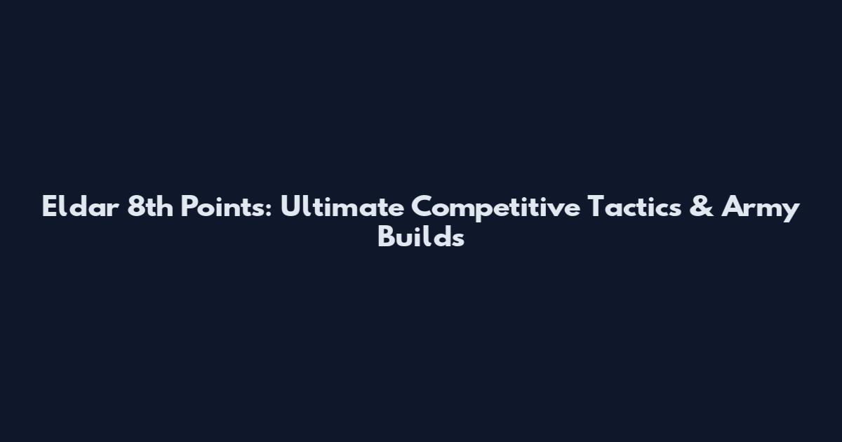 Eldar 8th Points: Ultimate Competitive Tactics & Army Builds