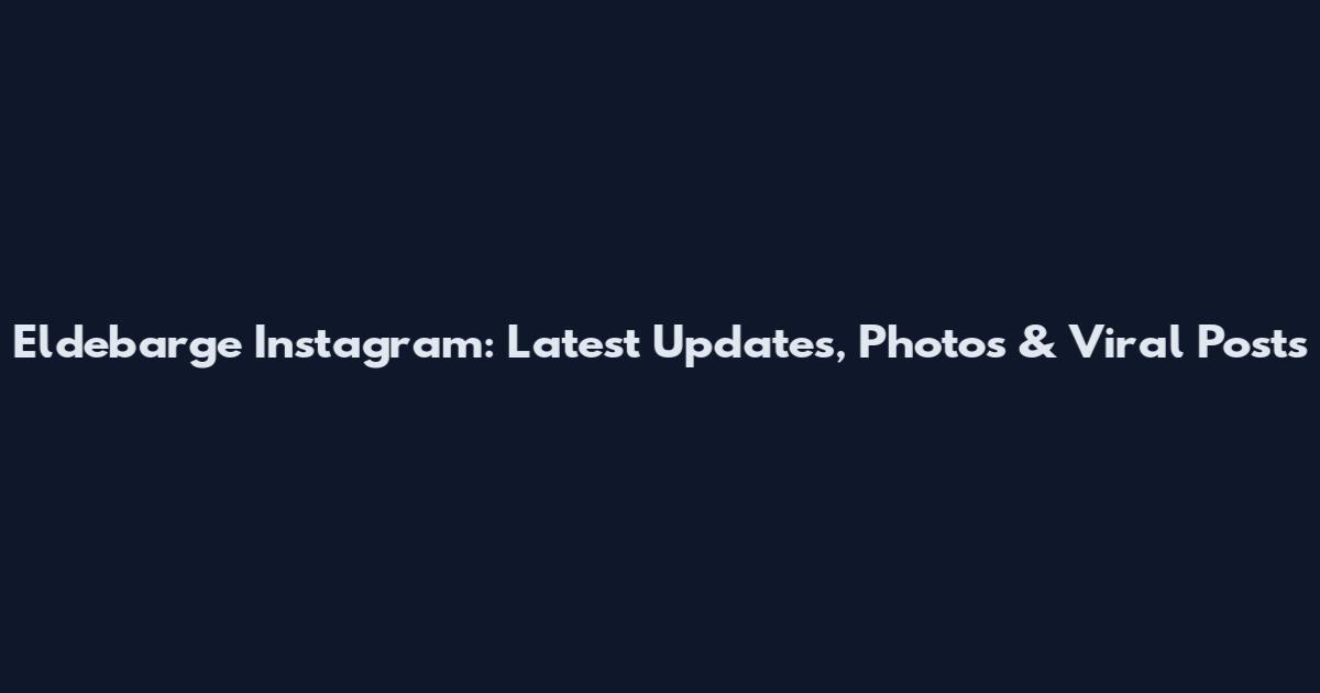 Eldebarge Instagram: Latest Updates, Photos & Viral Posts
