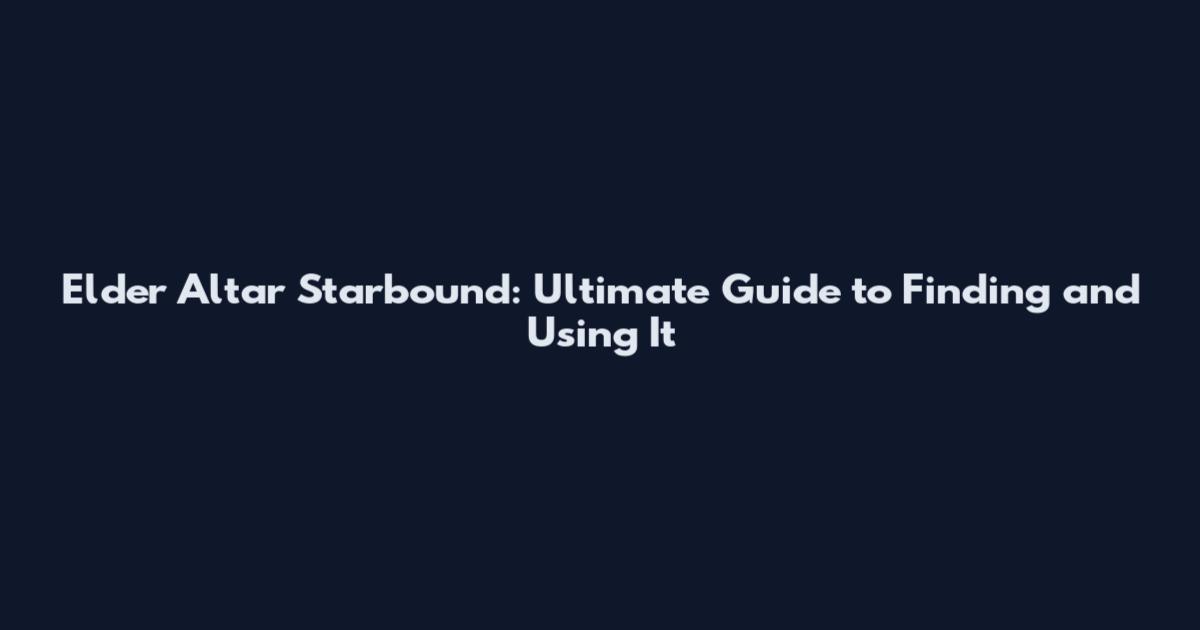 Elder Altar Starbound: Ultimate Guide to Finding and Using It
