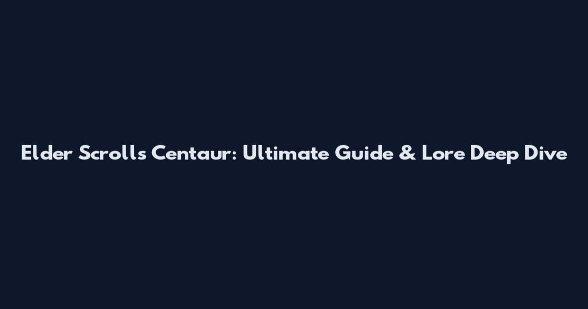 Elder Scrolls Centaur: Ultimate Guide & Lore Deep Dive