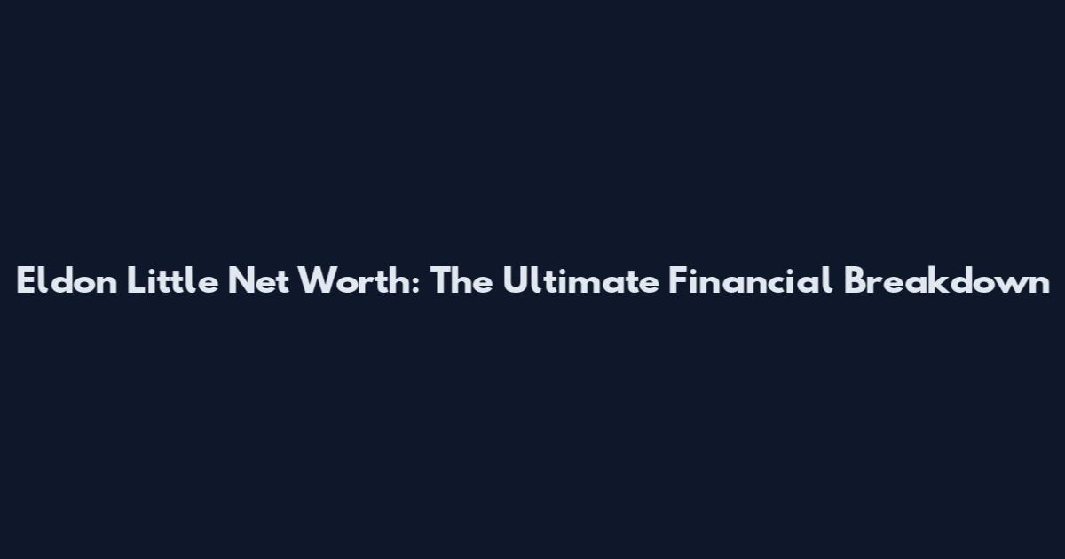 Eldon Little Net Worth: The Ultimate Financial Breakdown