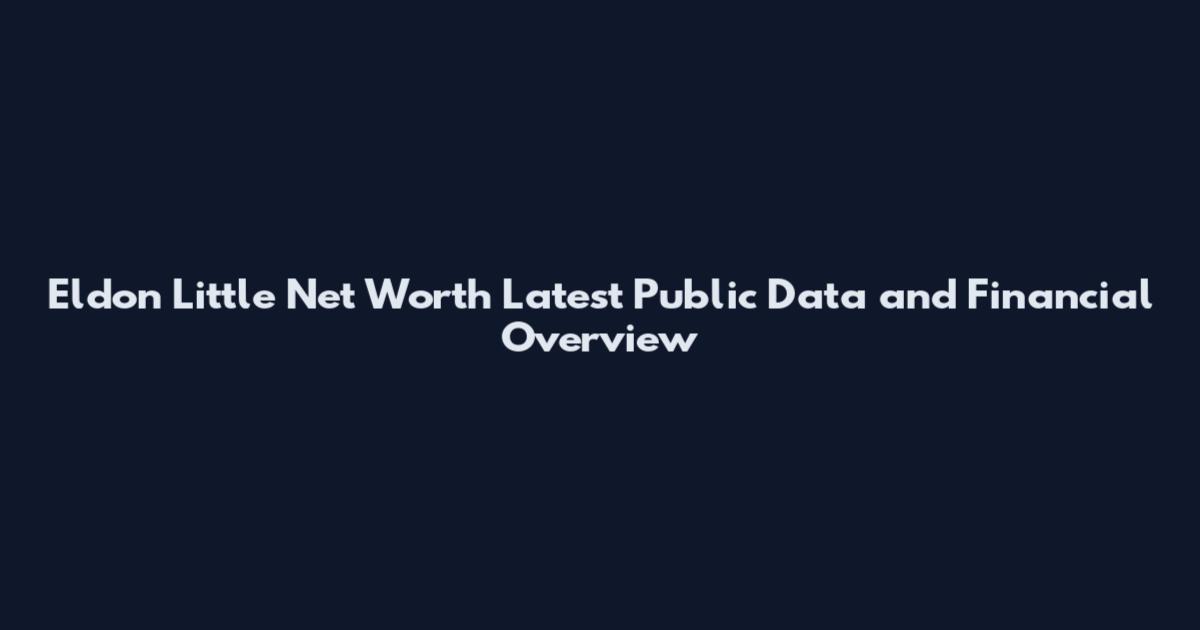 Eldon Little Net Worth Latest Public Data and Financial Overview