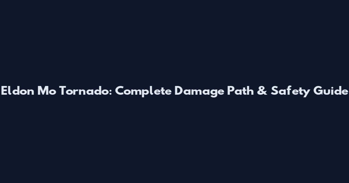 Eldon Mo Tornado: Complete Damage Path & Safety Guide