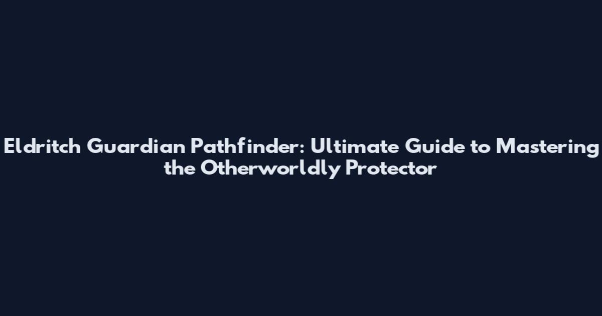 Eldritch Guardian Pathfinder: Ultimate Guide to Mastering the Otherworldly Protector