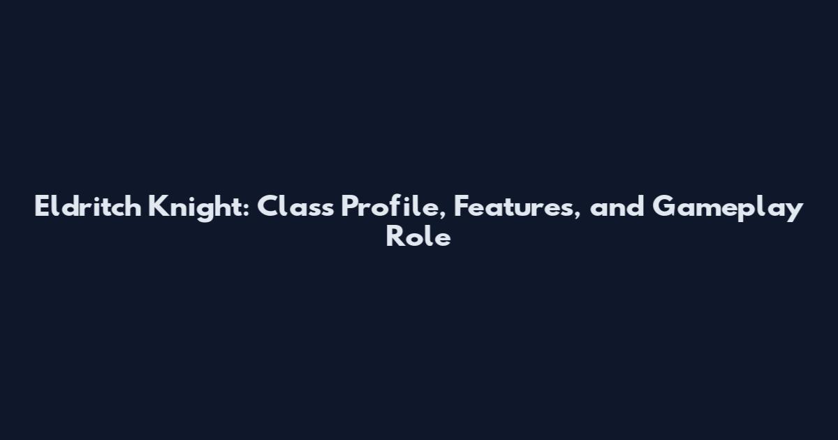 Eldritch Knight: Class Profile, Features, and Gameplay Role