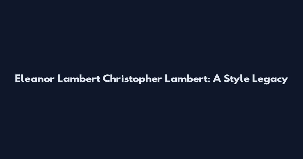 Eleanor Lambert Christopher Lambert: A Style Legacy