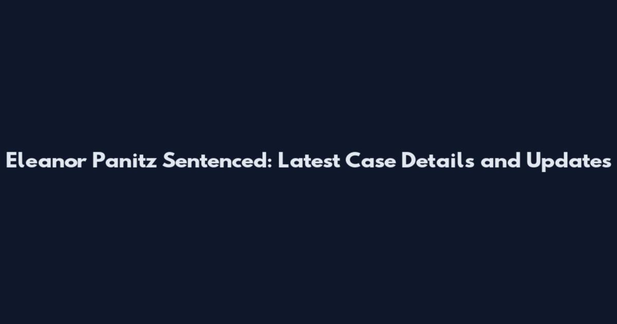 Eleanor Panitz Sentenced: Latest Case Details and Updates