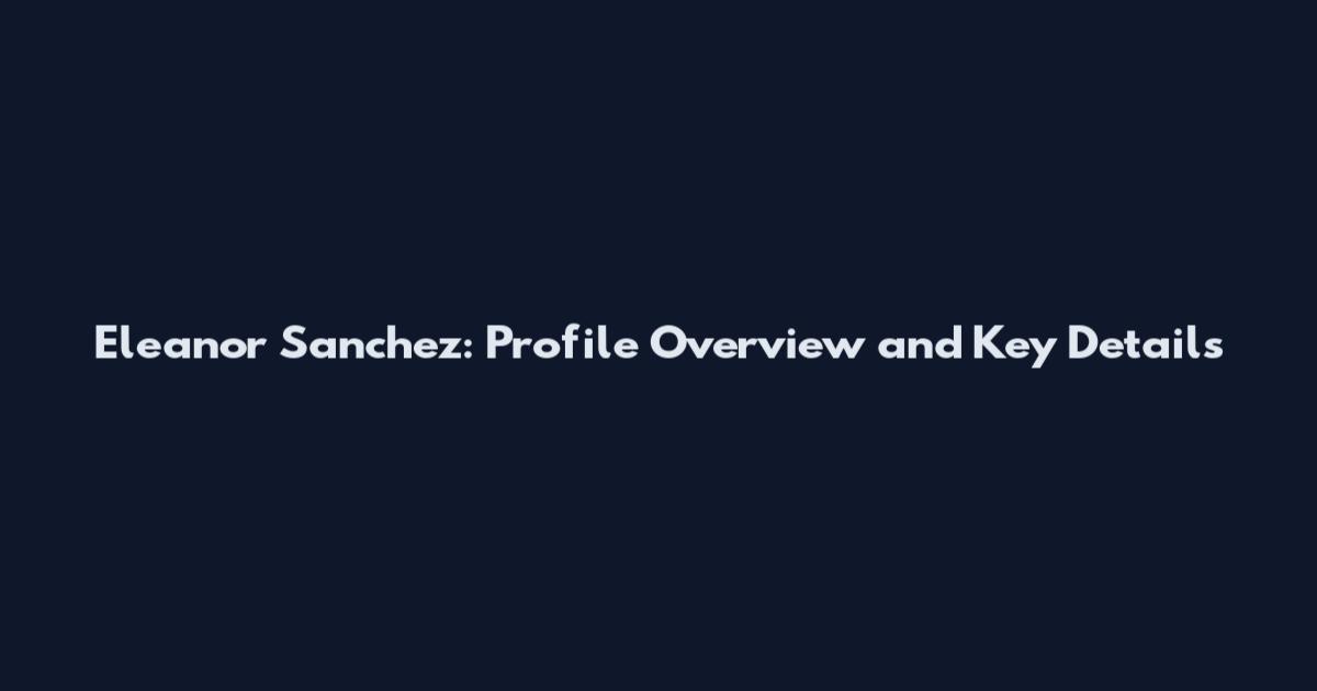 Eleanor Sanchez: Profile Overview and Key Details