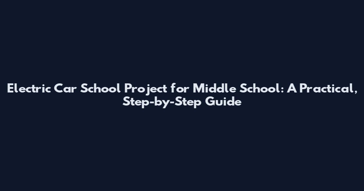 Electric Car School Project for Middle School: A Practical, Step-by-Step Guide