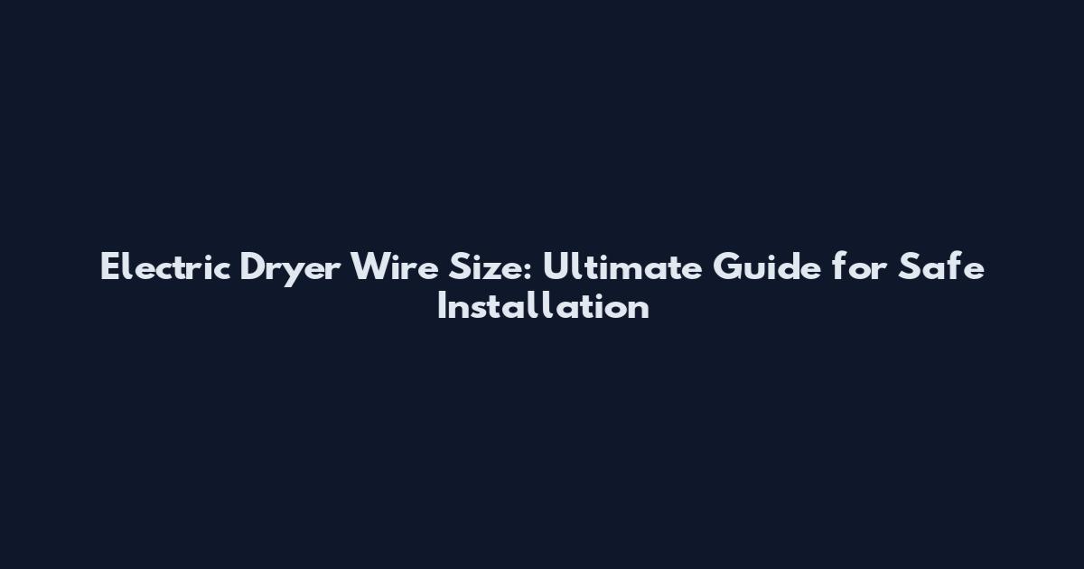 Electric Dryer Wire Size: Ultimate Guide for Safe Installation