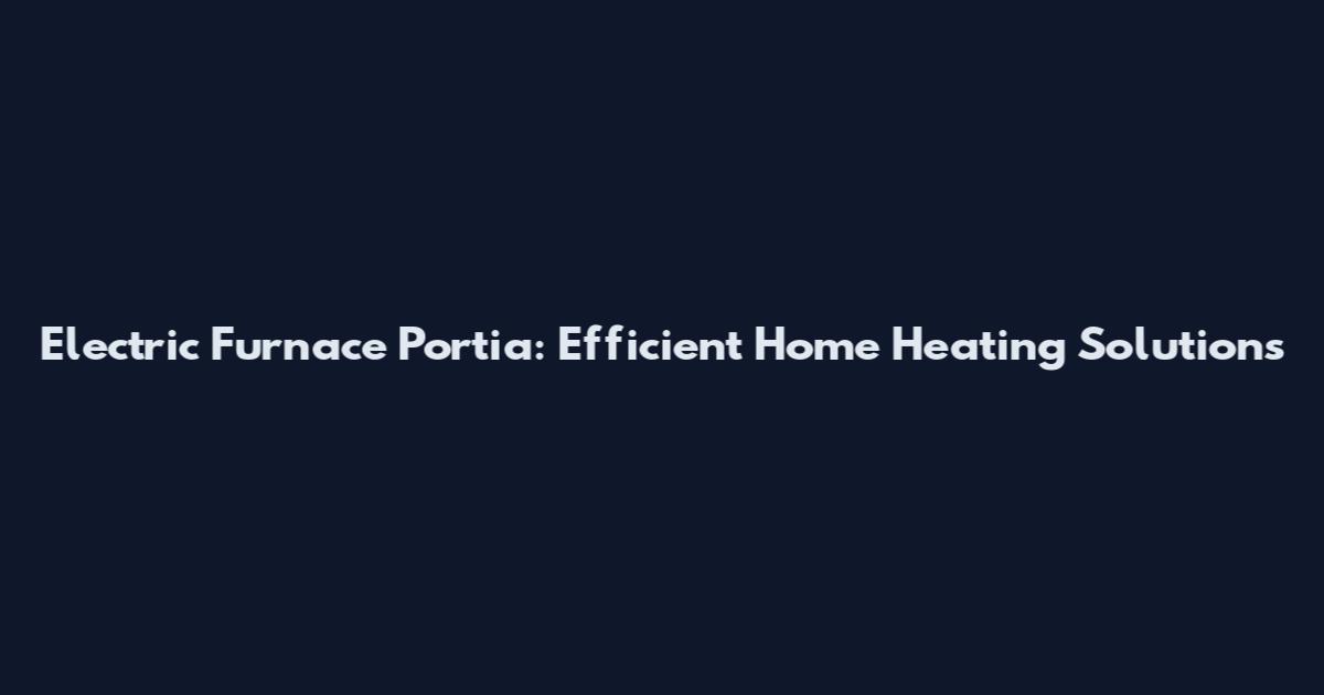 Electric Furnace Portia: Efficient Home Heating Solutions