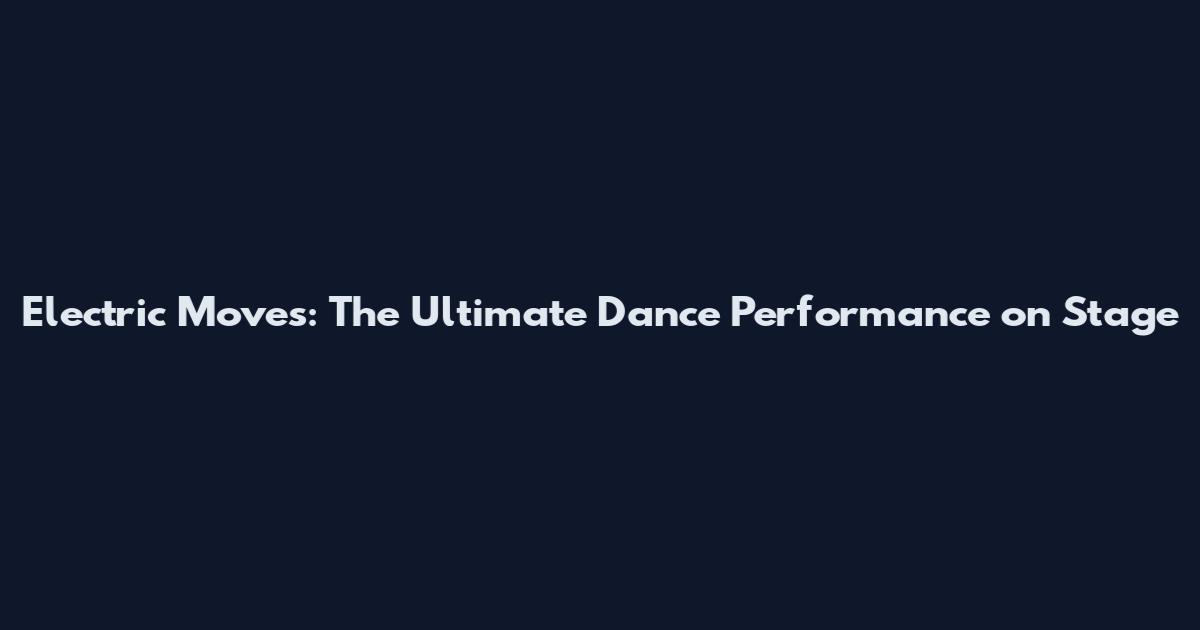 Electric Moves: The Ultimate Dance Performance on Stage