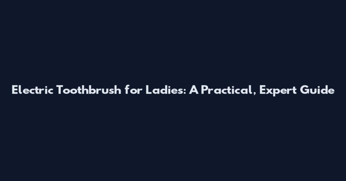 Electric Toothbrush for Ladies: A Practical, Expert Guide