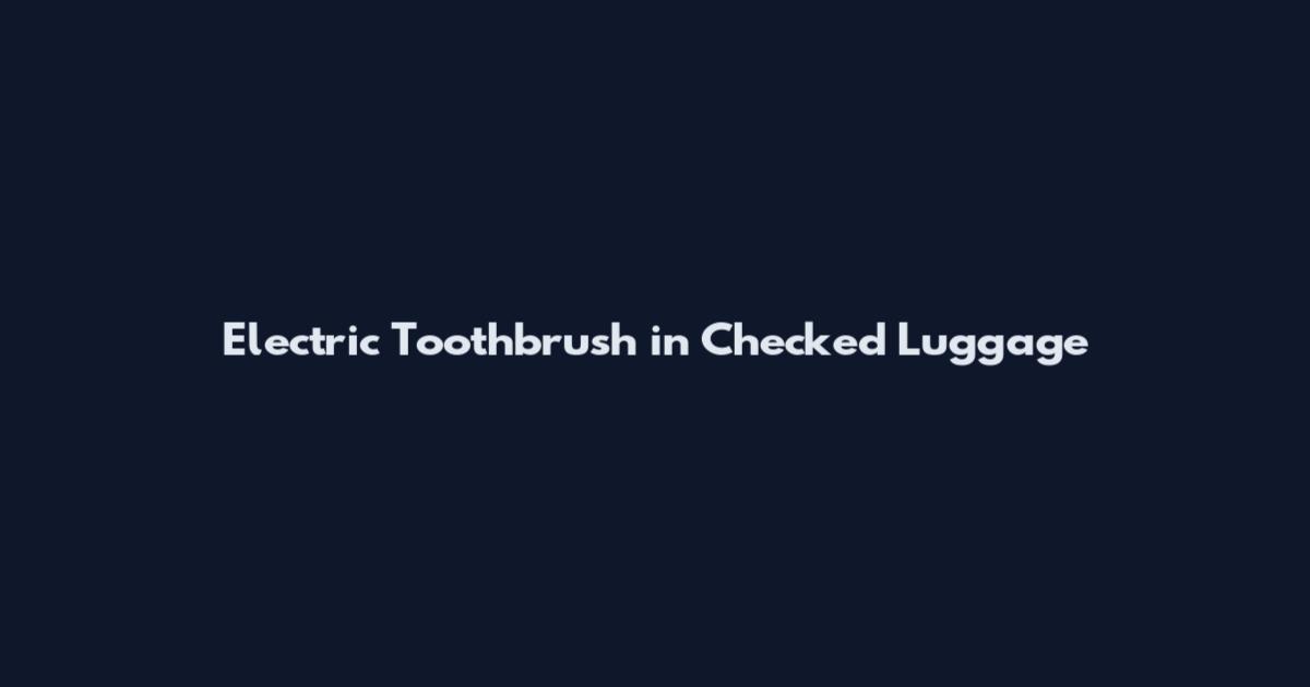 Electric Toothbrush in Checked Luggage