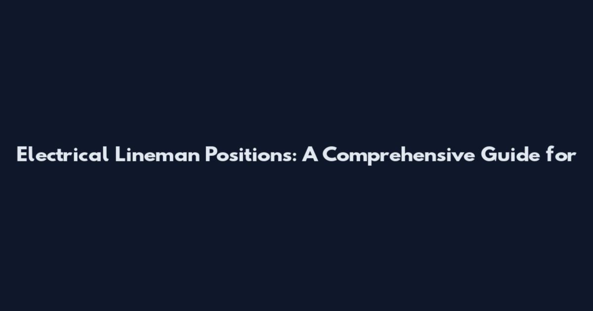 Electrical Lineman Positions: A Comprehensive Guide for