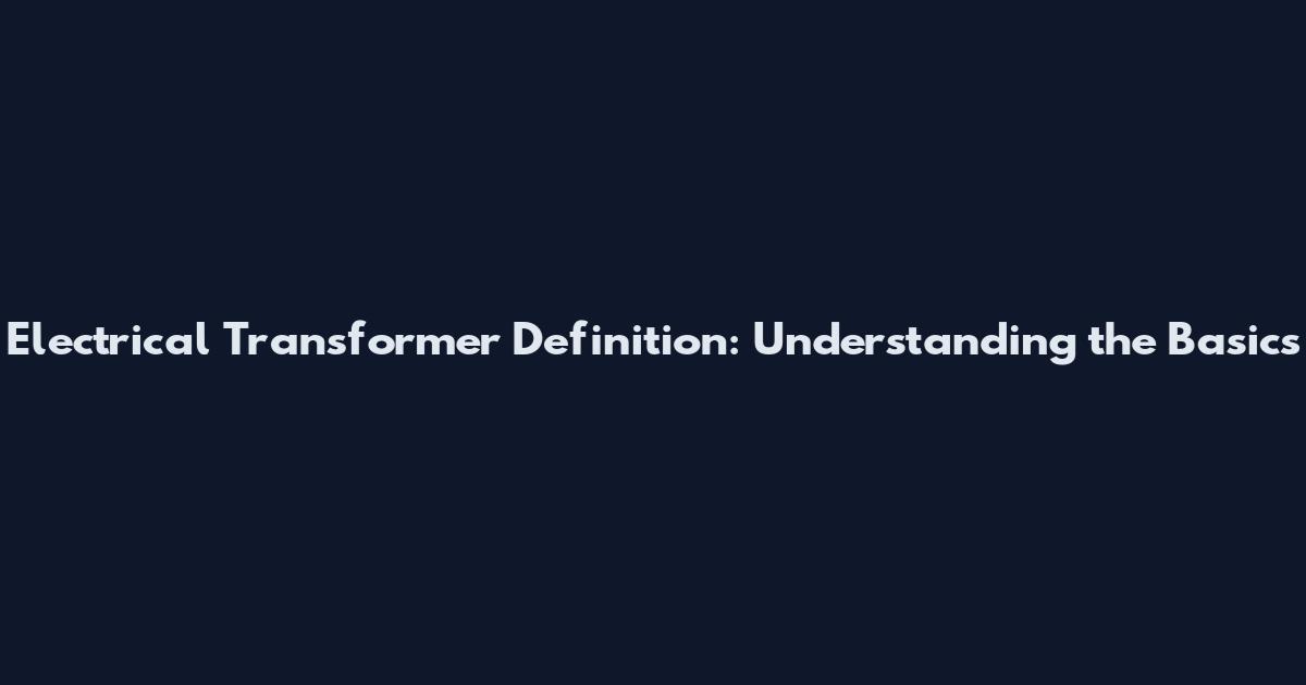 Electrical Transformer Definition: Understanding the Basics