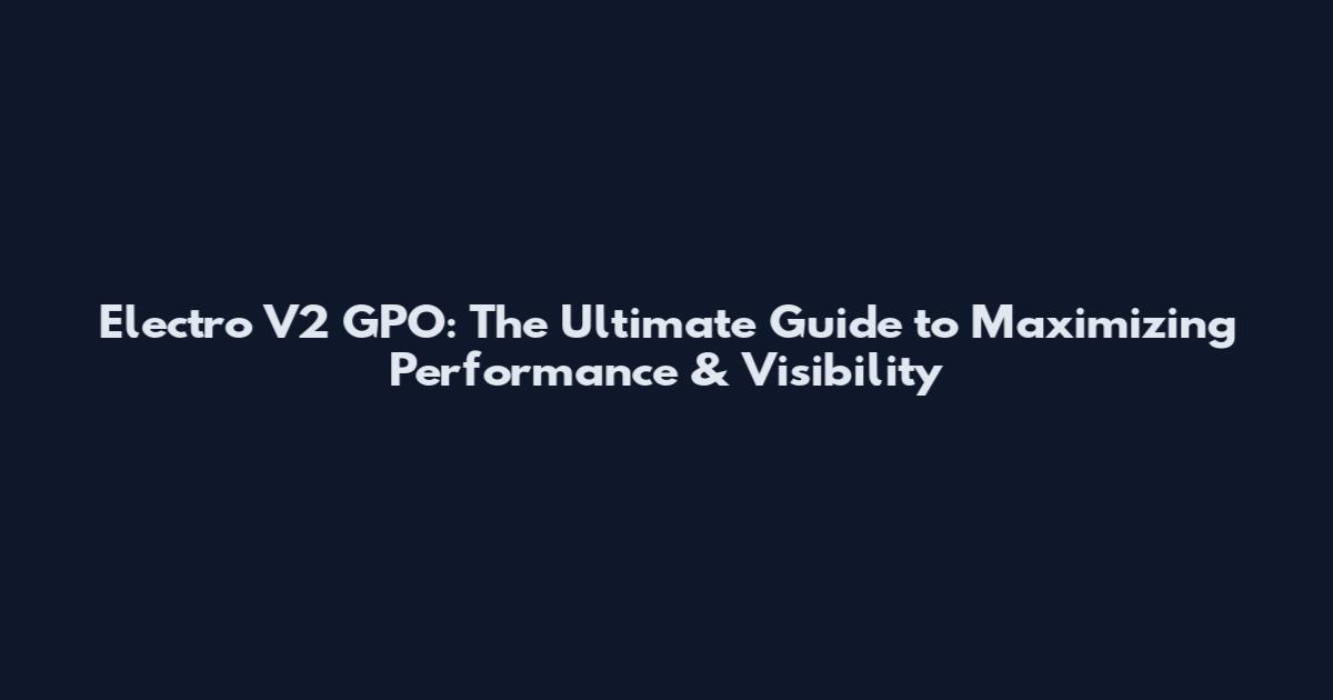 Electro V2 GPO: The Ultimate Guide to Maximizing Performance & Visibility